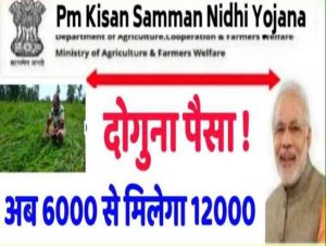 PM Kisan Yojana अब किसानो की चमकेंगी किस्मत अब 6 हजार की जगह खाते में आएंगे 12 हजार
