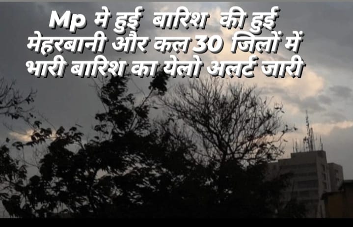  MP Weather Today मध्य प्रदेश में बारिश की हुई मेहरबानी और कल 30 जिलों में भारी बारिश का येलो अलर्ट 