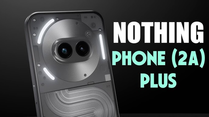 50W फ़ास्ट चार्जिंग और पावरफुल बैटरी के साथ launch हुआ Nothing Phone 2A Plus का स्मार्टफोन